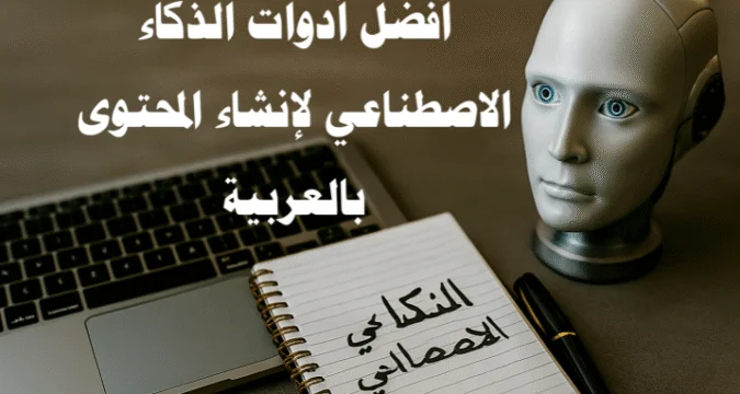 أفضل أدوات الذكاء الاصطناعي لإنشاء المحتوى بالعربية: دليل شامل