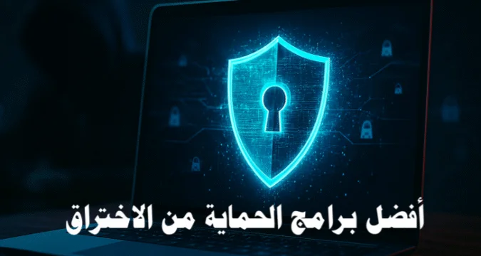 أفضل برامج الحماية من الاختراق: دليلك الشامل للأمان الرقمي في 2026