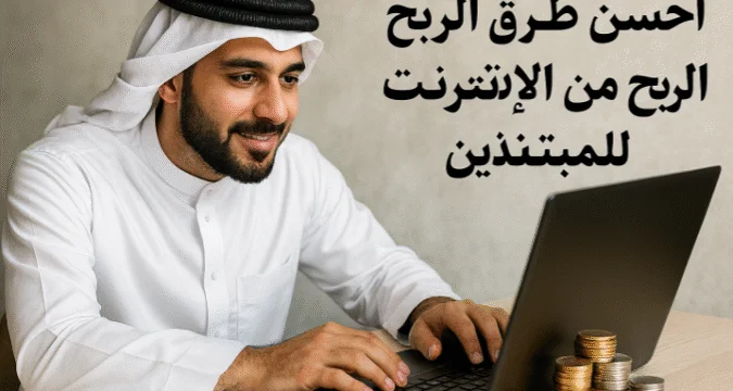 أحسن طرق الربح من الإنترنت للمبتدئين: دليل عملي لدخل مستدام