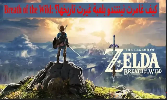 Breath of the Wild: القصة وراء اللعبة التي أعادت تشكيل نينتندو Breath of the Wild