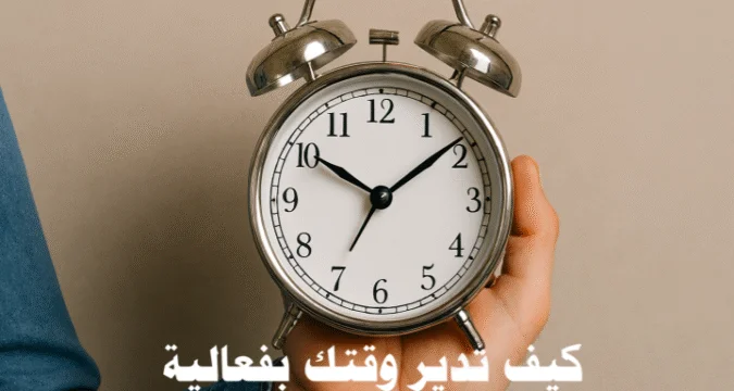 كيف تدير وقتك بفعالية: استراتيجيات متقدمة لزيادة إنتاجيتك كيف تدير وقتك